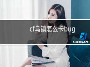 cf乌镇怎么卡bug