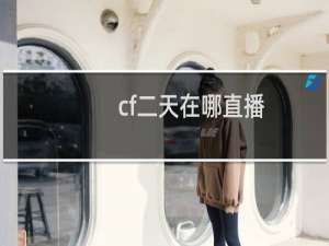 cf二天在哪直播
