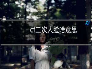 cf二次人脸啥意思