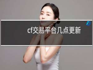 cf交易平台几点更新