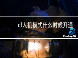 cf人机模式什么时候开通