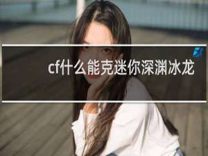 cf什么能克迷你深渊冰龙
