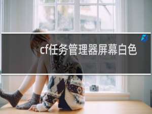 cf任务管理器屏幕白色