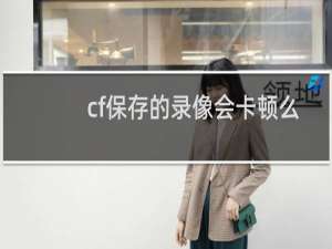 cf保存的录像会卡顿么