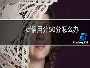 cf信用分50分怎么办
