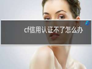 cf信用认证不了怎么办