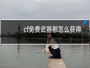 cf免费武器都怎么获得