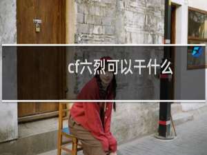 cf六烈可以干什么