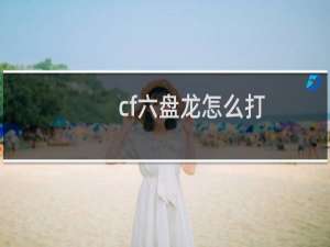 cf六盘龙怎么打