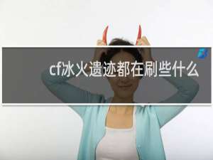 cf冰火遗迹都在刷些什么