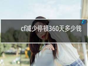 cf减少停顿360天多少钱