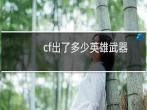 cf出了多少英雄武器
