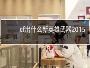 cf出什么新英雄武器2015