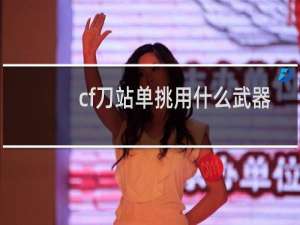 cf刀站单挑用什么武器
