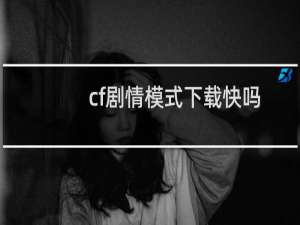 cf剧情模式下载快吗