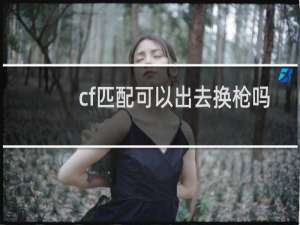 cf匹配可以出去换枪吗