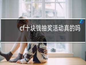 cf十块钱抽奖活动真的吗