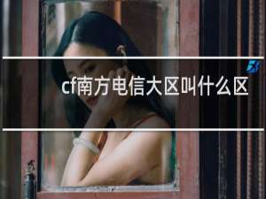 cf南方电信大区叫什么区