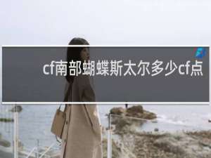 cf南部蝴蝶斯太尔多少cf点