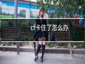 cf卡住了怎么办