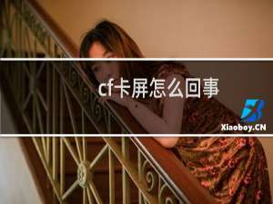 cf卡屏怎么回事