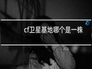 cf卫星基地哪个是一株