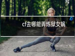 cf去哪能弄炼狱女娲