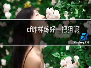 cf咋样练好一把狙呢