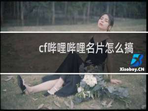 cf哔哩哔哩名片怎么搞