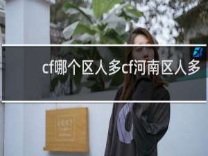 cf哪个区人多cf河南区人多