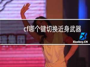 cf哪个键切换近身武器
