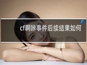 cf啊咔事件后续结果如何