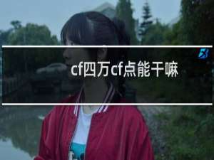 cf四万cf点能干嘛