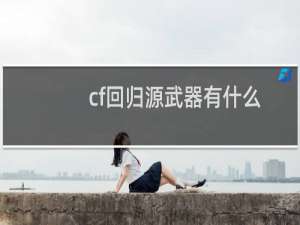 cf回归源武器有什么