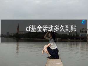 cf基金活动多久到账