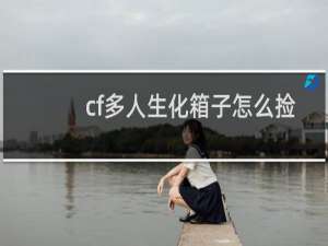 cf多人生化箱子怎么捡