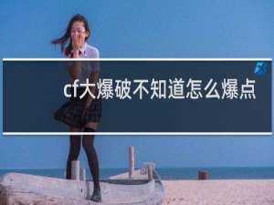 cf大爆破不知道怎么爆点