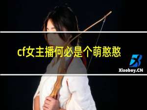 cf女主播何必是个萌憨憨