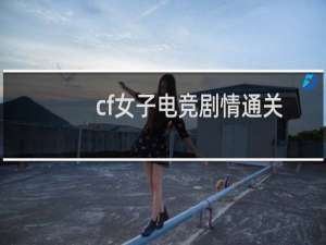cf女子电竞剧情通关