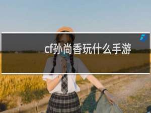 cf孙尚香玩什么手游