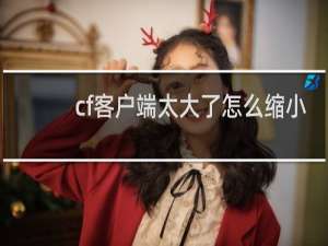 cf客户端太大了怎么缩小