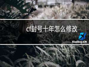 cf封号十年怎么修改