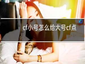 cf小号怎么给大号cf点
