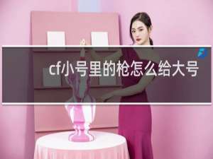 cf小号里的枪怎么给大号