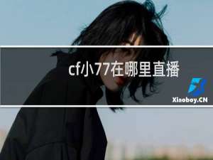 cf小77在哪里直播
