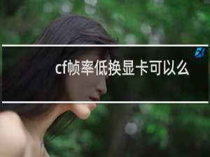 cf帧率低换显卡可以么