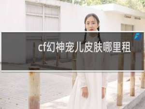cf幻神宠儿皮肤哪里租