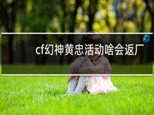cf幻神黄忠活动啥会返厂