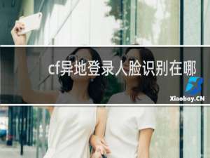 cf异地登录人脸识别在哪