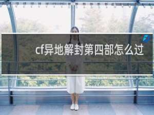 cf异地解封第四部怎么过